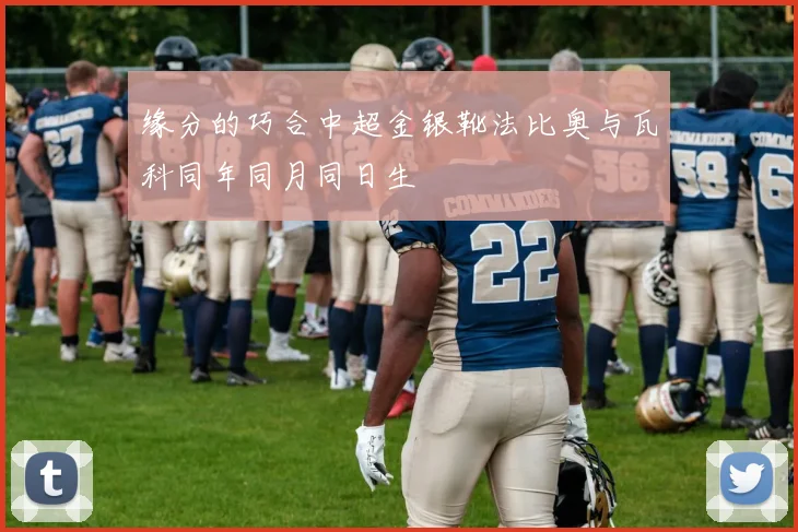 缘分的巧合中超金银靴法比奥与瓦科同年同月同日生