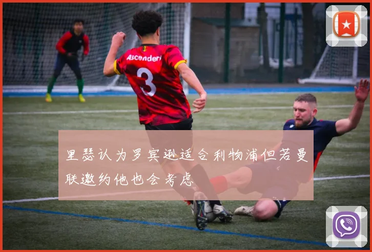 里瑟认为罗宾逊适合利物浦但若曼联邀约他也会考虑