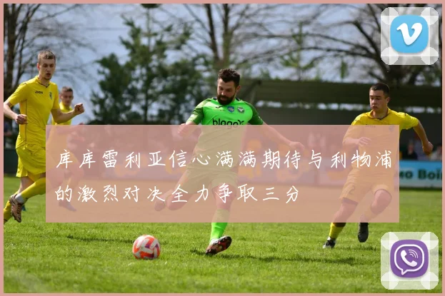 库库雷利亚信心满满期待与利物浦的激烈对决全力争取三分