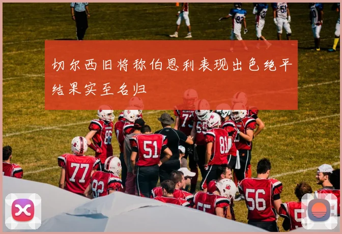 切尔西旧将称伯恩利表现出色绝平结果实至名归