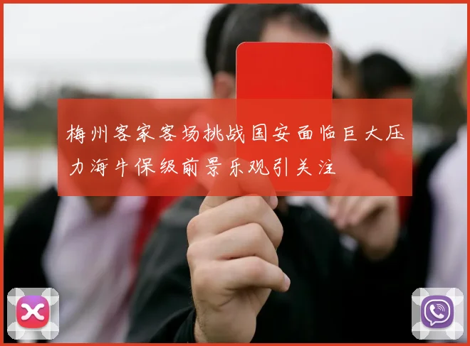 梅州客家客场挑战国安面临巨大压力海牛保级前景乐观引关注