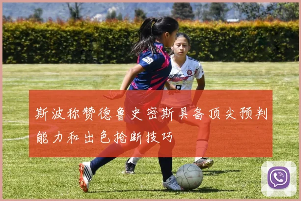 斯波称赞德鲁史密斯具备顶尖预判能力和出色抢断技巧