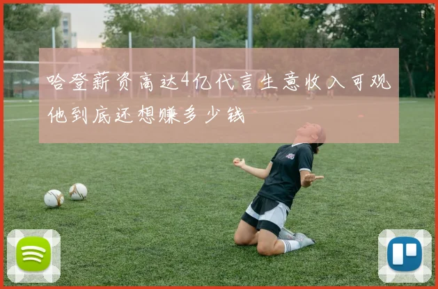 哈登薪资高达4亿代言生意收入可观他到底还想赚多少钱
