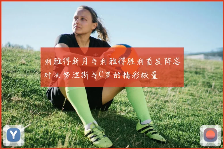 利雅得新月与利雅得胜利首发阵容对决努涅斯与C罗的精彩较量